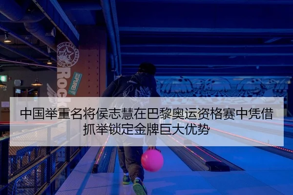 中国举重名将侯志慧在巴黎奥运资格赛中凭借抓举锁定金牌巨大优势